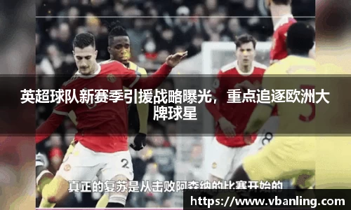 英超球队新赛季引援战略曝光，重点追逐欧洲大牌球星