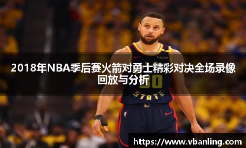 2018年NBA季后赛火箭对勇士精彩对决全场录像回放与分析