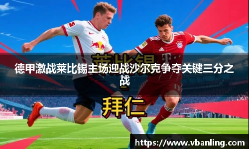 德甲激战莱比锡主场迎战沙尔克争夺关键三分之战