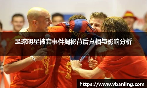 足球明星被套事件揭秘背后真相与影响分析